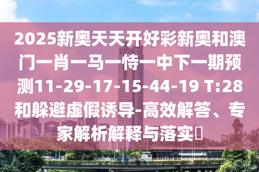 2025新奧天天開好彩新奧和澳門一肖一馬一恃一中下一期預(yù)測(cè)11-29-17-15-44-19 T:28和躲避虛假誘導(dǎo)-高效解答、專家解析解釋與落實(shí)?
