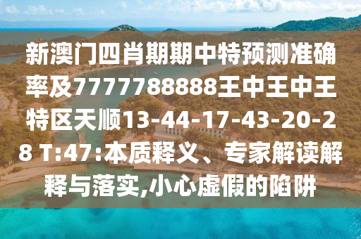 新澳門四肖期期中特預(yù)測準(zhǔn)確率及7777788888王中王中王特區(qū)天順13-44-17-43-20-28 T:47:本質(zhì)釋義、專家解讀解釋與落實(shí),小心虛假的陷阱