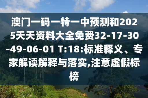 澳門一碼一特一中預(yù)測(cè)和2025天天資料大全免費(fèi)32-17-30-49-06-01 T:18:標(biāo)準(zhǔn)釋義、專家解讀解釋與落實(shí),注意虛假標(biāo)榜
