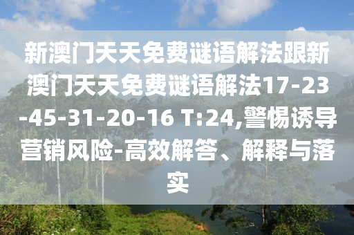 新澳門天天免費(fèi)謎語解法跟新澳門天天免費(fèi)謎語解法17-23-45-31-20-16 T:24,警惕誘導(dǎo)營銷風(fēng)險(xiǎn)-高效解答、解釋與落實(shí)