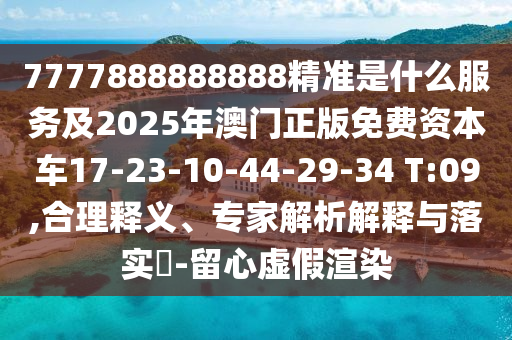 7777888888888精準是什么服務(wù)及2025年澳門正版免費資本車17-23-10-44-29-34 T:09,合理釋義、專家解析解釋與落實?-留心虛假渲染