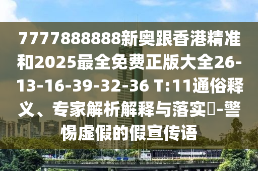 7777888888新奧跟香港精準(zhǔn)和2025最全免費(fèi)正版大全26-13-16-39-32-36 T:11通俗釋義、專家解析解釋與落實(shí)?-警惕虛假的假宣傳語