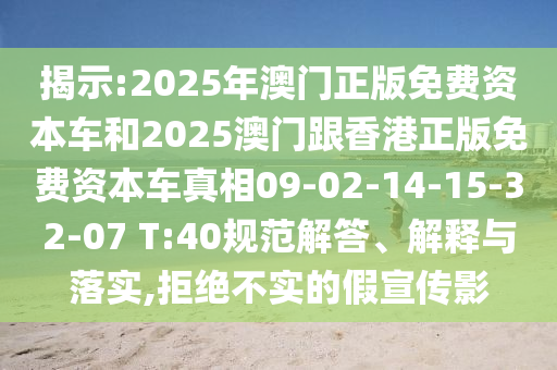 揭示:2025年澳門正版免費資本車和2025澳門跟香港正版免費資本車真相09-02-14-15-32-07 T:40規(guī)范解答、解釋與落實,拒絕不實的假宣傳影
