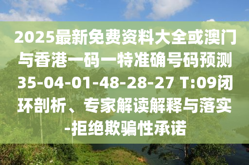 2025最新免費資料大全或澳門與香港一碼一特準確號碼預測35-04-01-48-28-27 T:09閉環(huán)剖析、專家解讀解釋與落實-拒絕欺騙性承諾