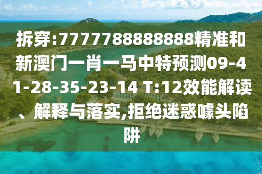 拆穿:7777788888888精準(zhǔn)和新澳門一肖一馬中特預(yù)測(cè)09-41-28-35-23-14 T:12效能解讀、解釋與落實(shí),拒絕迷惑噱頭陷阱