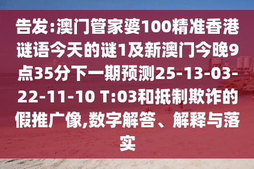 告發(fā):澳門管家婆100精準(zhǔn)香港謎語今天的謎1及新澳門今晚9點(diǎn)35分下一期預(yù)測(cè)25-13-03-22-11-10 T:03和抵制欺詐的假推廣像,數(shù)字解答、解釋與落實(shí)